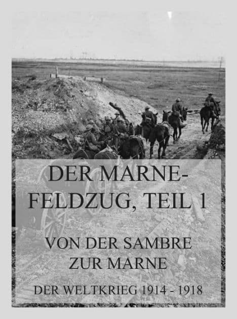 Der Marne-Feldzug Teil 1: Von der Sambre zur Marne: Der Weltkrieg 1914 - 1918. Die militärischen Operationen zu Lande by Jürgen Beck
