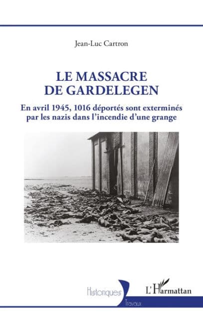 Le massacre de Gardelegen: En avril 1945,1016 déportés sont exterminés par les nazis dans l'incendie d'une grange by Jean-Luc Cartron