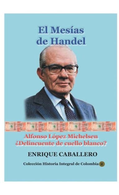 El Mesï¿½as de Handel: Alfonso Lï¿½pez Michelsen: ï¿½Delincuente de cuello blanco? by Enrique Caballero Escovar