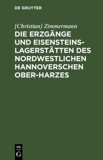Die Erzgänge und Eisensteins-Lagerstätten des Nordwestlichen Hannoverschen Ober-Harzes by [Christian] Zimmermann