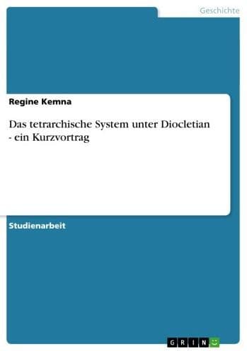 Das tetrarchische System unter Diocletian - ein Kurzvortrag: ein Kurzvortrag by Regine Kemna