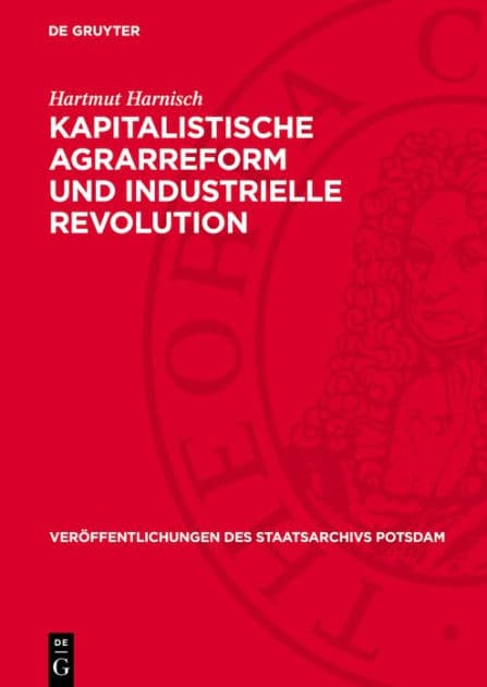 Kapitalistische Agrarreform und industrielle Revolution: Agrarhistorische Untersuchungen ber das ostelbische Preu en zwischen Sp tfeudalismus und b rgerlich-demokratischer Revolution von 1848/49 unter besonderer Ber cksichtigung der Provinz Brandenburg by Hartmut Harnisch