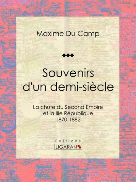 Souvenirs d'un demi-siècle: La chute du Second Empire et la IIIe République - 1870-1882 by Maxime Du Camp