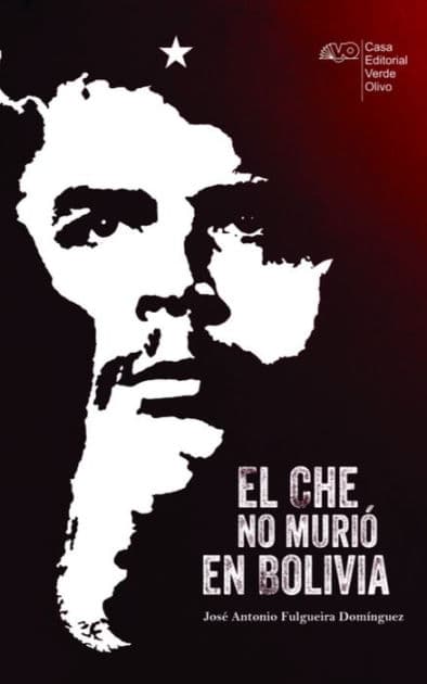 El Che no murió en Bolivia by José A. Fulgueira Domínguez