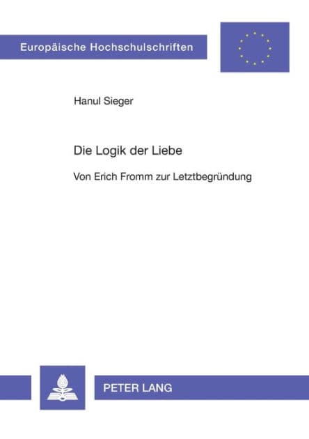 Die Logik der Liebe: Von Erich Fromm zur Letztbegruendung by Hanul Sieger