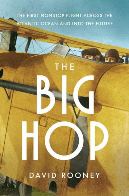 The Big Hop: The First Non-stop Flight Across the Atlantic Ocean and Into the Future by David Rooney
