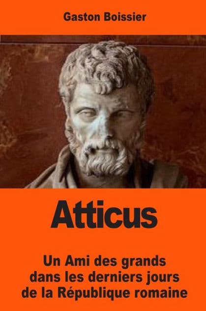 Atticus: Un Ami des grands dans les derniers jours de la Rï¿½publique romaine by Gaston Boissier