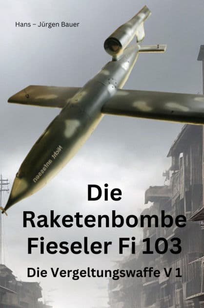 Die Raketenbombe Fieseler Fi 103: Die Vergeltungswaffe V 1 by Hans-Jürgen Bauer