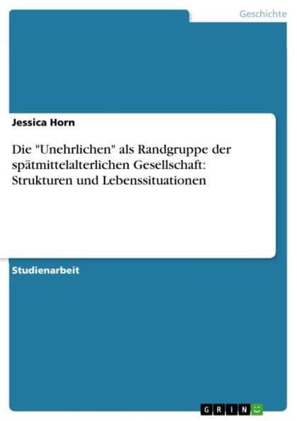Die 'Unehrlichen' als Randgruppe der spätmittelalterlichen Gesellschaft: Strukturen und Lebenssituationen by Jessica Horn
