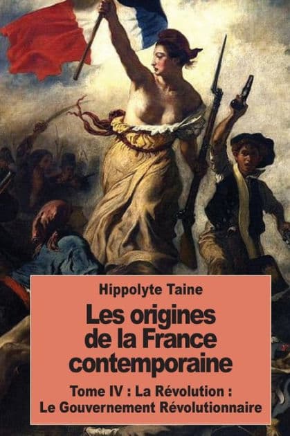 Les origines de la France contemporaine: Tome IV: La Rï¿½volution: Le Gouvernement Rï¿½volutionnaire by Hippolyte Taine