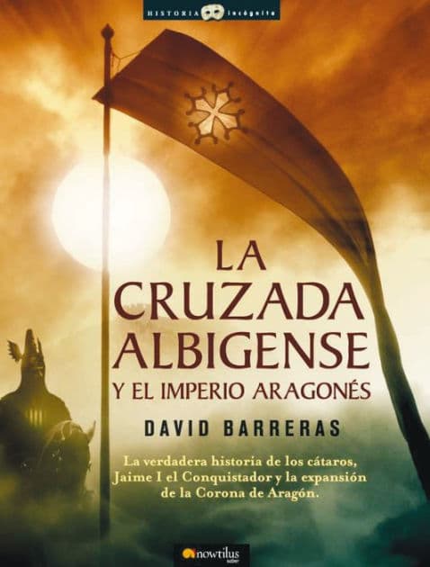 La cruzada Albigense y el Imperio Aragonés: La verdadera historia de los Cátaros, Jaime I el Conquistador y la expansión de la corona de Aragón by David Barreras Martínez