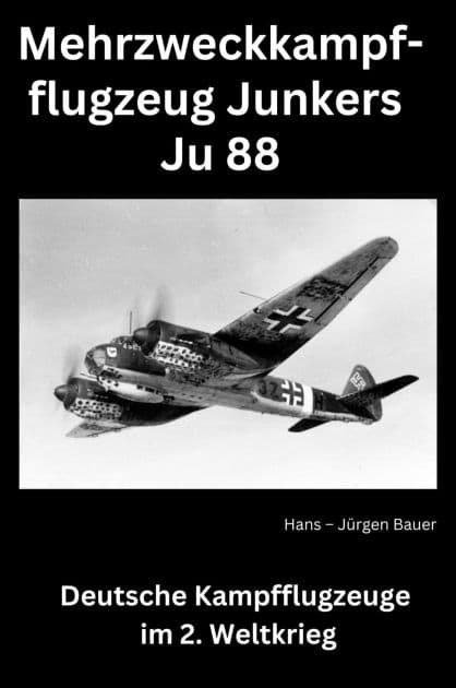 Mehrzweckkampfflugzeug Junkers Ju 88: Deutsche Kampfflugzeuge im 2. Weltkrieg by Hans-Jürgen Bauer