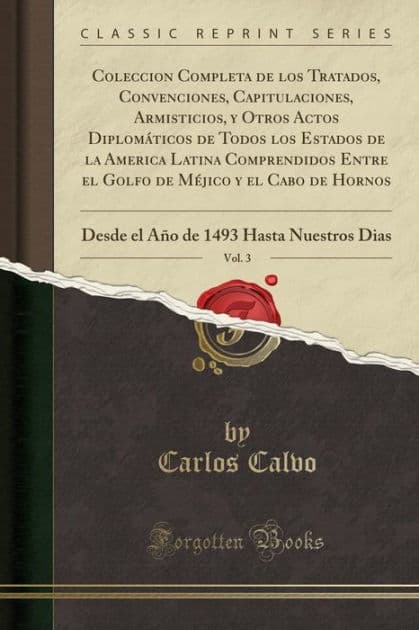 Coleccion Completa de los Tratados, Convenciones, Capitulaciones, Armisticios, y Otros Actos Diplomáticos de Todos los Estados de la America Latina Comprendidos Entre el Golfo de Méjico y el Cabo de Hornos, Vol. 3: Desde el Año de 1493 Hasta Nuestros D by Carlos Calvo