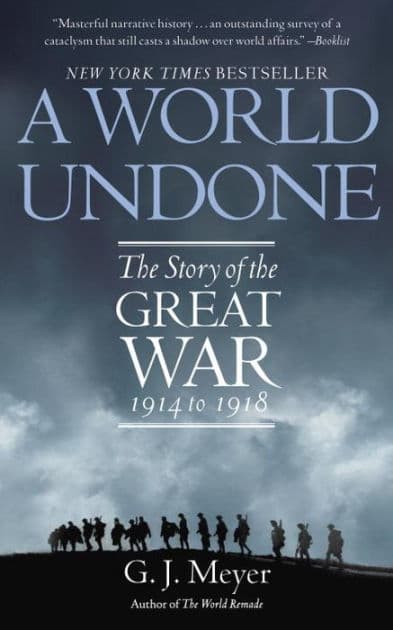 A World Undone: The Story of the Great War, 1914 to 1918 by G. J. Meyer
