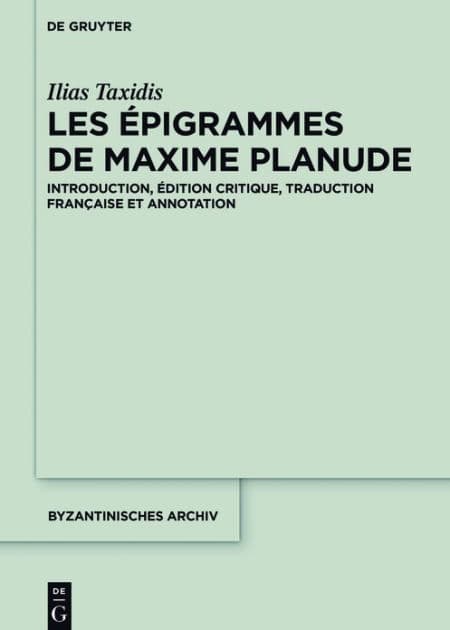 Les Épigrammes de Maxime Planude: Introduction, édition critique, traduction française et annotation by Ilias Taxidis