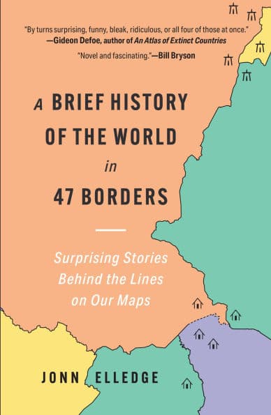 A Brief History of the World in 47 Borders: Surprising Stories Behind the Lines on Our Maps by Jonn Elledge