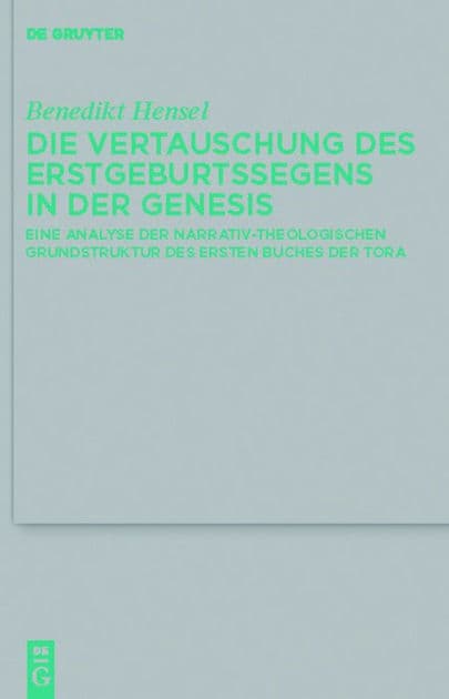 Die Vertauschung des Erstgeburtssegens in der Genesis: Eine Analyse der narrativ-theologischen Grundstruktur des ersten Buches der Tora by Benedikt Hensel