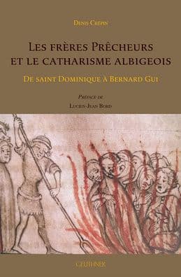 Les freres Precheurs et le catharisme albigeois: de saint Dominique a Bernard Gui by Denis CREPIN