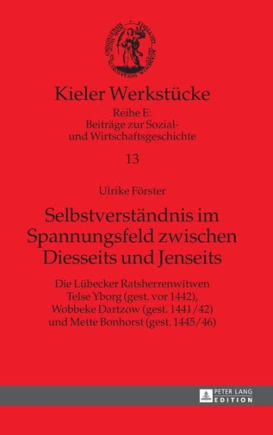 Selbstverstaendnis im Spannungsfeld zwischen Diesseits und Jenseits: Die Luebecker Ratsherrenwitwen Telse Yborg (gest. vor 1442), Wobbeke Dartzow (gest. 1441/42) und Mette Bonhorst (gest. 1445/46) by Ulrike Förster