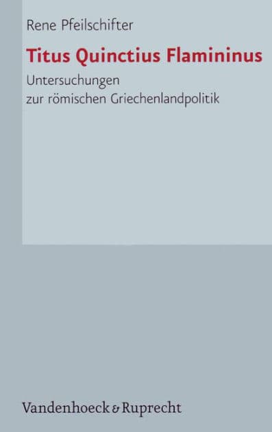 Titus Quinctius Flamininus: Untersuchungen zur romischen Griechenlandpolitik by Rene Pfeilschifter
