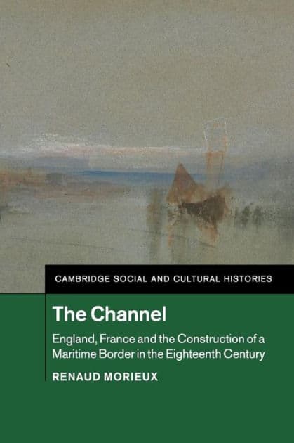 The Channel: England, France and the Construction of a Maritime Border in the Eighteenth Century by Renaud Morieux