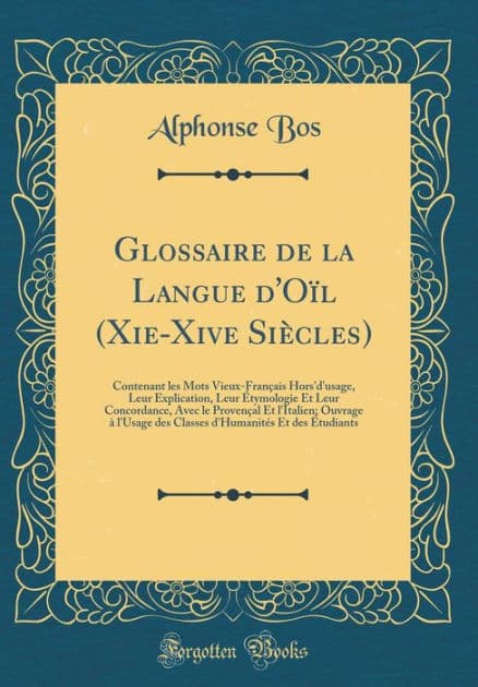 Glossaire de la Langue d'Oïl (Xie-Xive Siècles): Contenant les Mots Vieux-Français Hors'd'usage, Leur Explication, Leur Étymologie Et Leur Concordance, Avec le Provençal Et l'Italien; Ouvrage à l'Usage des Classes d'Humanités Et des Étudiants by Alphonse Bos
