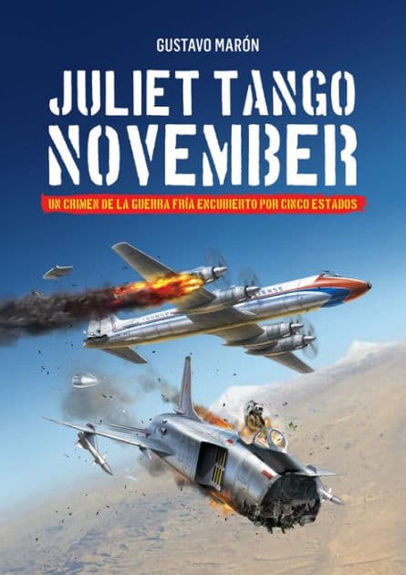 Juliet Tango November: Un crimen de la Guerra fría encubierto por cinco estados by Gustavo Maón