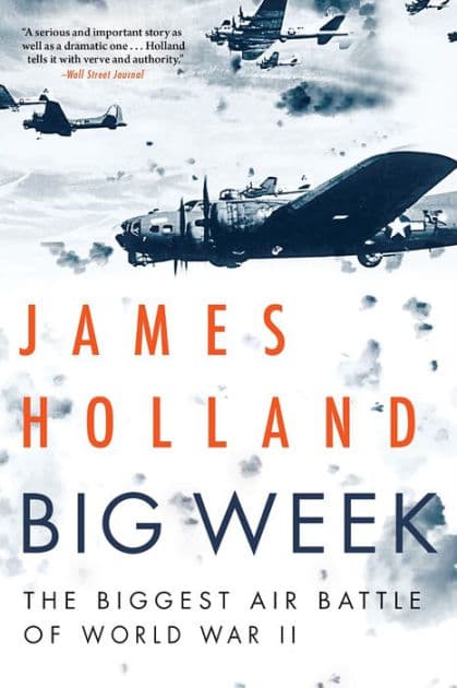 Big Week: The Biggest Air Battle of World War II by James Holland