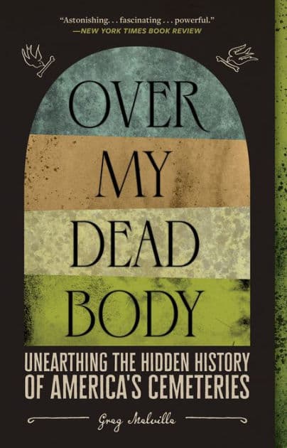 Over My Dead Body: Unearthing the Hidden History of America's Cemeteries by Greg Melville