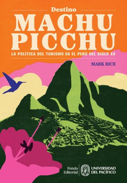 Destino Machu Picchu: La Política del Turismo en el Perú del siglo XX by Mark Rice