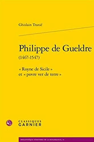 Philippe de Gueldre: Royne de Sicile et povre ver de terre by Ghislain Tranie