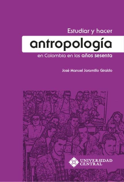 Estudiar y hacer antropología en Colombia en los años sesenta by José Manuel Jaramillo Giraldo