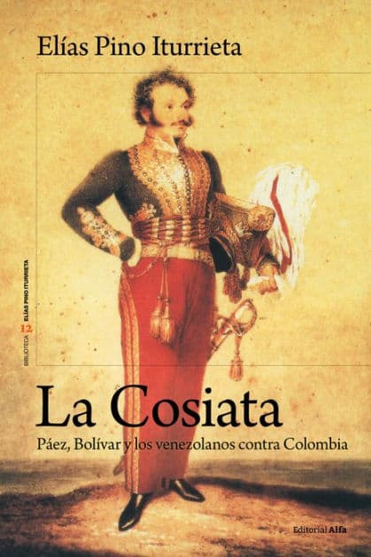 La Cosiata: Páez, Bolívar y los venezolanos contra Colombia by Elías Pino Iturrieta