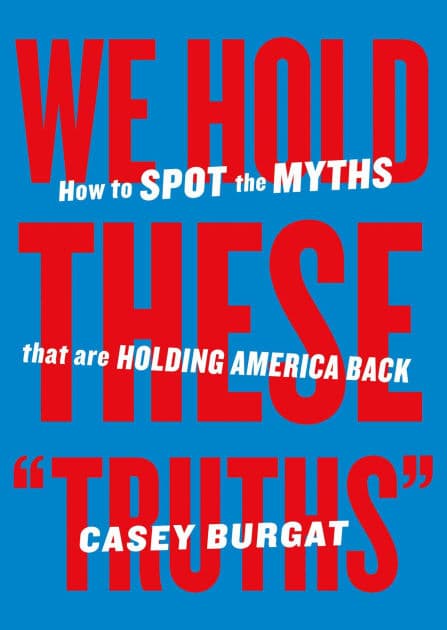 We Hold These "Truths": How to Spot the Myths that are Holding America Back by Casey Burgat