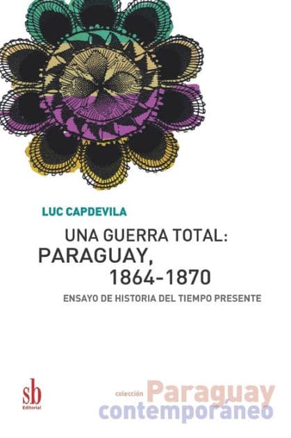 Una guerra total: Paraguay, 1864-1870: Ensayo de historia del tiempo presente by Ana Inïs Couchonnal
