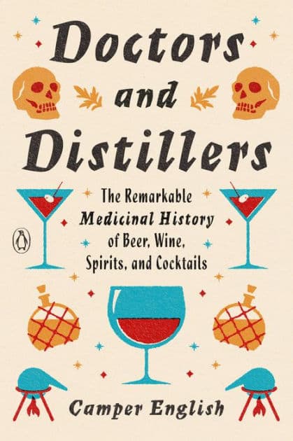 Doctors and Distillers: The Remarkable Medicinal History of Beer, Wine, Spirits, and Cocktails by Camper English
