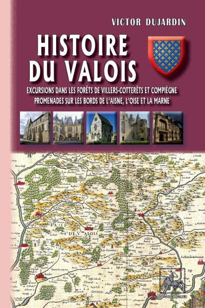 Histoire du Valois: Excursions dans les forêts de Villers-Cotterets et Compiègne, promenades sur les bords de l'Aisne, l'Oise et la Marne by Victor Dujardin