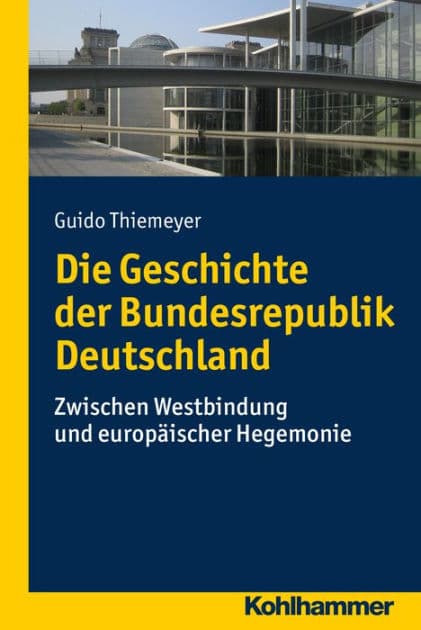 Die Geschichte der Bundesrepublik Deutschland: Zwischen Westbindung und europäischer Hegemonie by Guido Thiemeyer