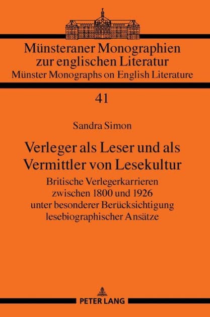 Verleger als Leser und als Vermittler von Lesekultur: Britische Verlegerkarrieren zwischen 1800 und 1926 unter besonderer Beruecksichtigung lesebiographischer Ansaetze by Sandra Simon
