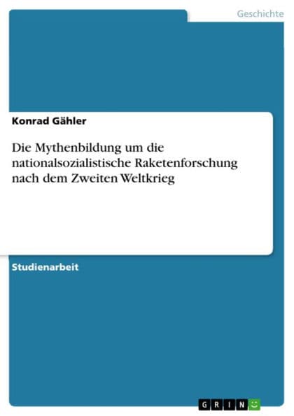 Die Mythenbildung um die nationalsozialistische Raketenforschung nach dem Zweiten Weltkrieg by Konrad Gähler