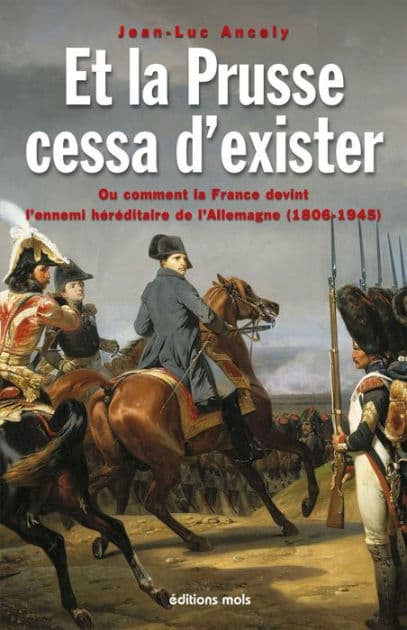 Et la Prusse cessa d'exister: Ou comment la France devint l'ennemi héréditaire de l'Allemagne (1806-1945) by Jean-Luc Ancely