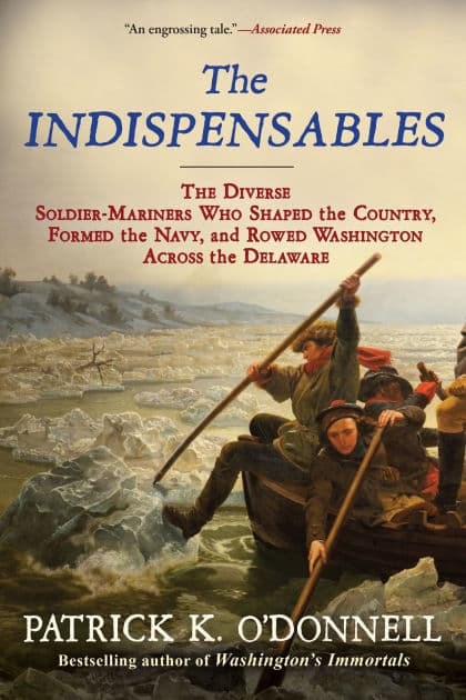 The Indispensables: The Diverse Soldier-Mariners Who Shaped the Country, Formed the Navy, and Rowed Washington Across the Delaware by Patrick K. O'Donnell