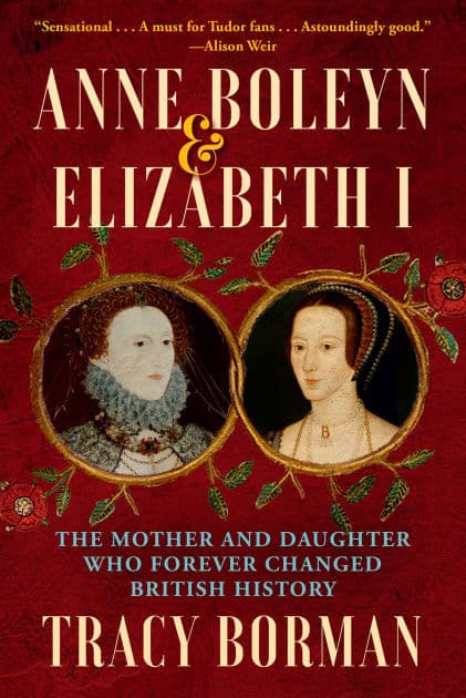 Anne Boleyn & Elizabeth I: The Mother and Daughter Who Forever Changed British History by Tracy Borman