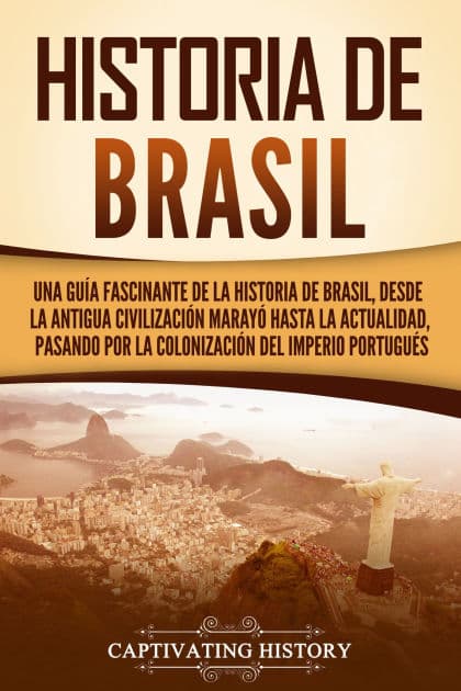 Historia de Brasil: Una guía fascinante de la historia de Brasil, desde la antigua civilización marayó hasta la actualidad, pasando por la colonización del Imperio portugués by Captivating History