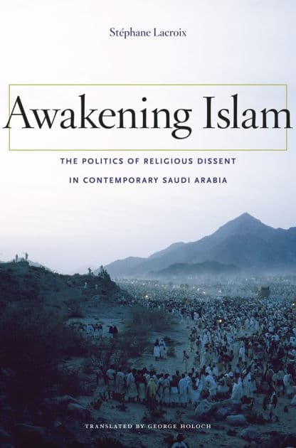Awakening Islam: The Politics of Religious Dissent in Contemporary Saudi Arabia by St phane Lacroix