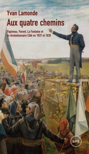 Aux quatre chemins: Papineau, Parent, La Fontaine et le révolutionnaire Côté en 1837 et en 1838 by Yvan Lamonde