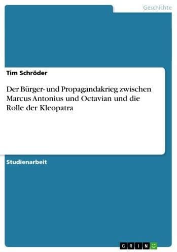 Der Bürger- und Propagandakrieg zwischen Marcus Antonius und Octavian und die Rolle der Kleopatra by Tim Schröder