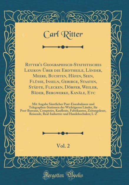 Ritter's Geographisch-Statistisches Lexikon ï¿½ber Die Erdtheile, Lï¿½nder, Meere, Buchten, Hï¿½fen, Seen, Flï¿½sse, Inseln, Gebirge, Staaten, Stï¿½dte, Flecken, Dï¿½rfer, Weiler, Bï¿½der, Bergwerke, Kanï¿½le, Etc, Vol. 2: Mit Angabe Sï¿½mtlicher Post-Eis by Carl Ritter