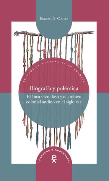 Biografía y polémica: El Inca Garcilaso y el archivo colonial andino en el siglo XIX by Enrique Cortez