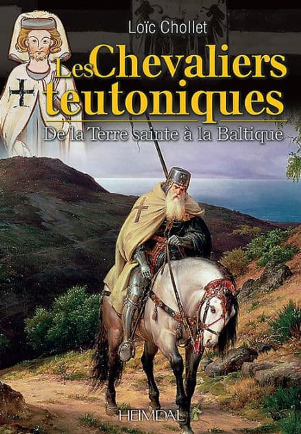 Les Chevaliers Teutoniques: De la Terre Sainte à la Baltique by Loïc Chollet